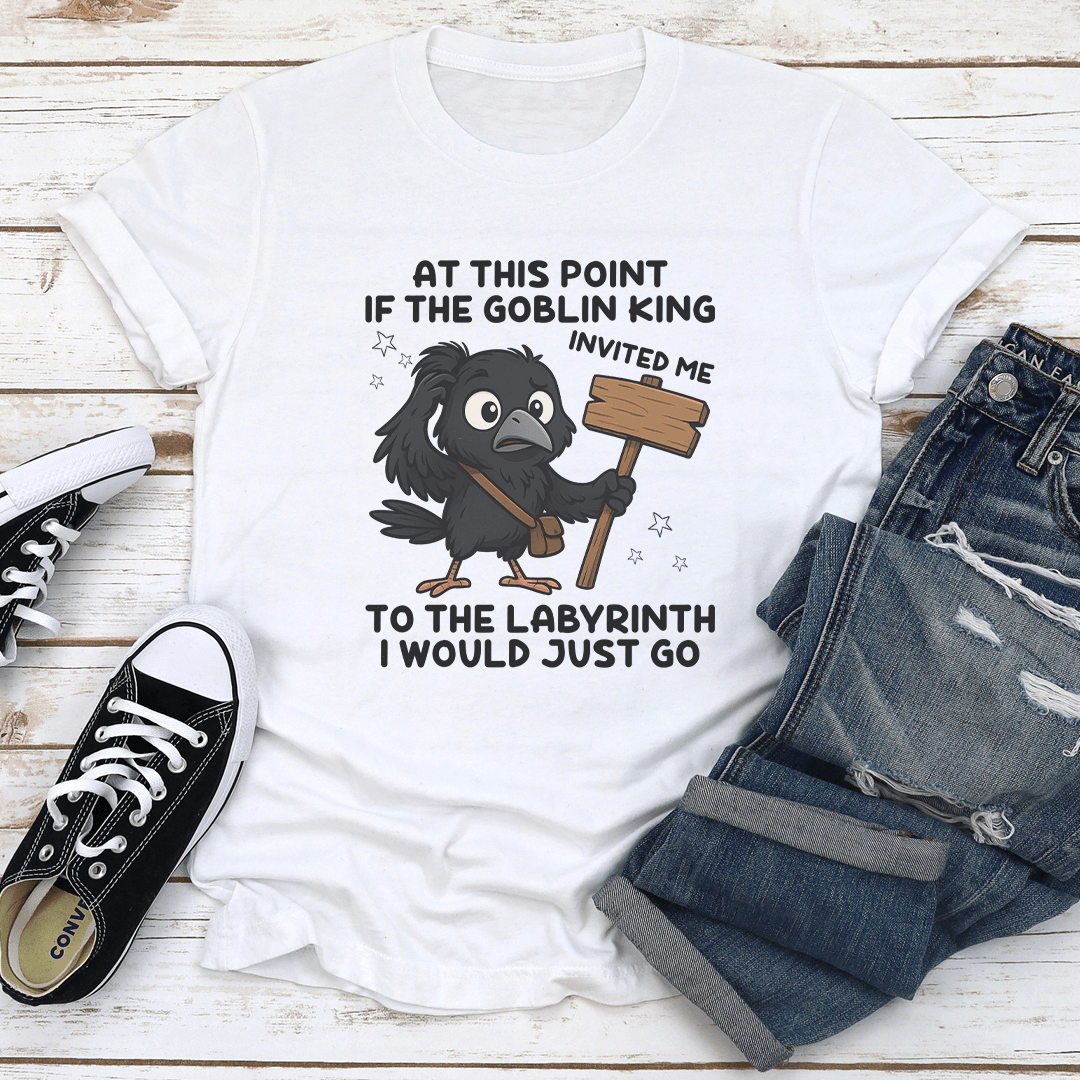 At This Point If The Goblin King Invited Me To The Labyrinth Tee