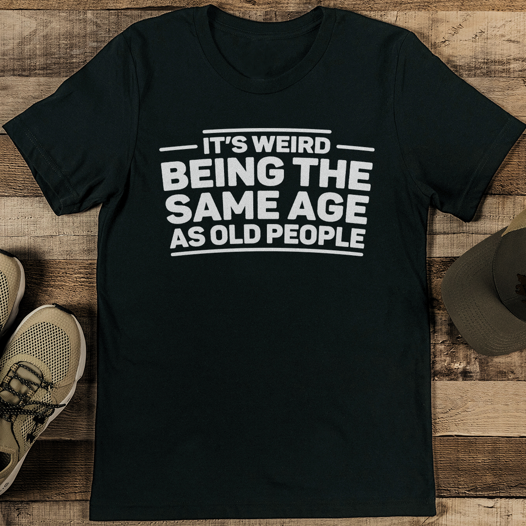 It’s Weird Being The Same Age As Old People Tee