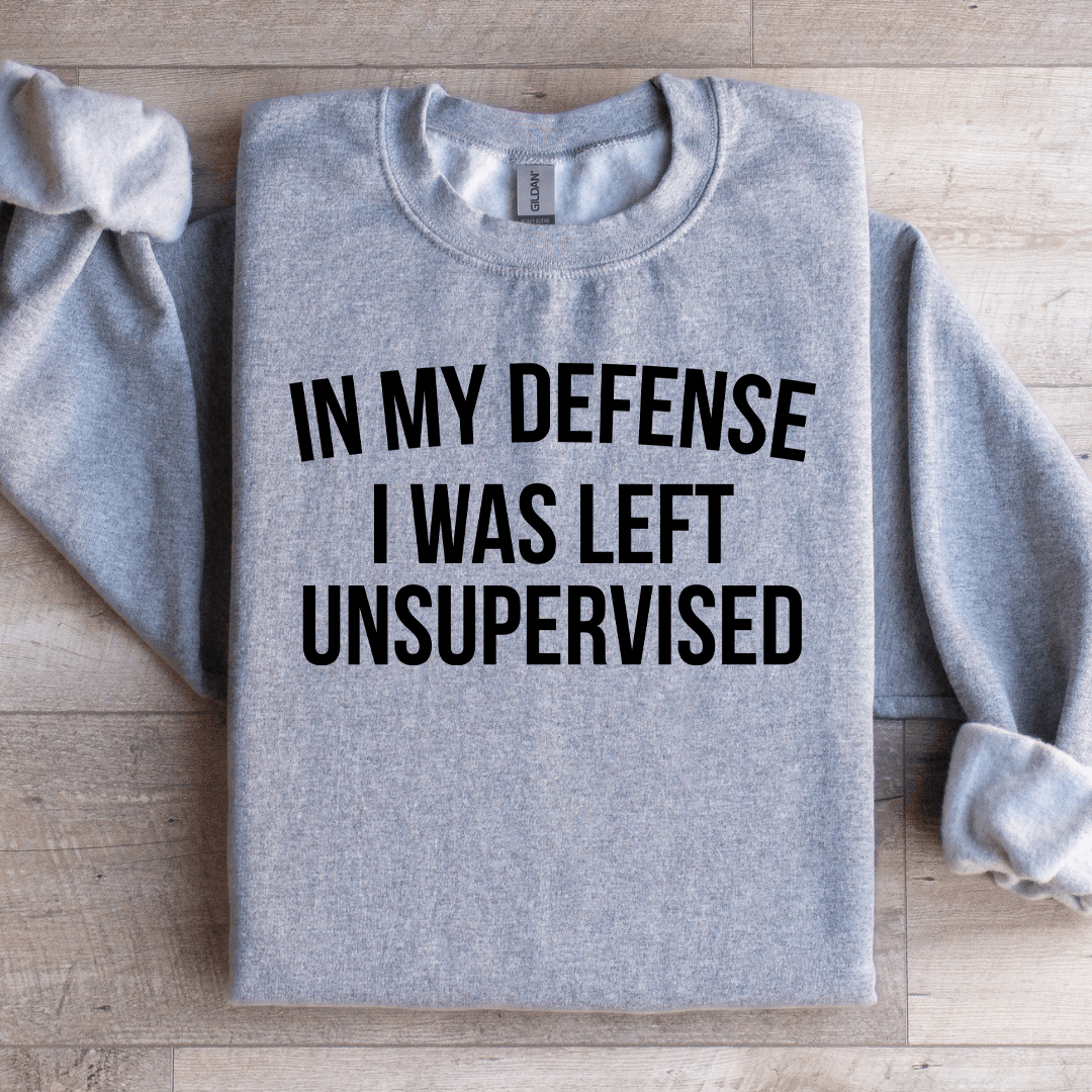 In My Defense I Was Left Unsupervised Sweatshirt