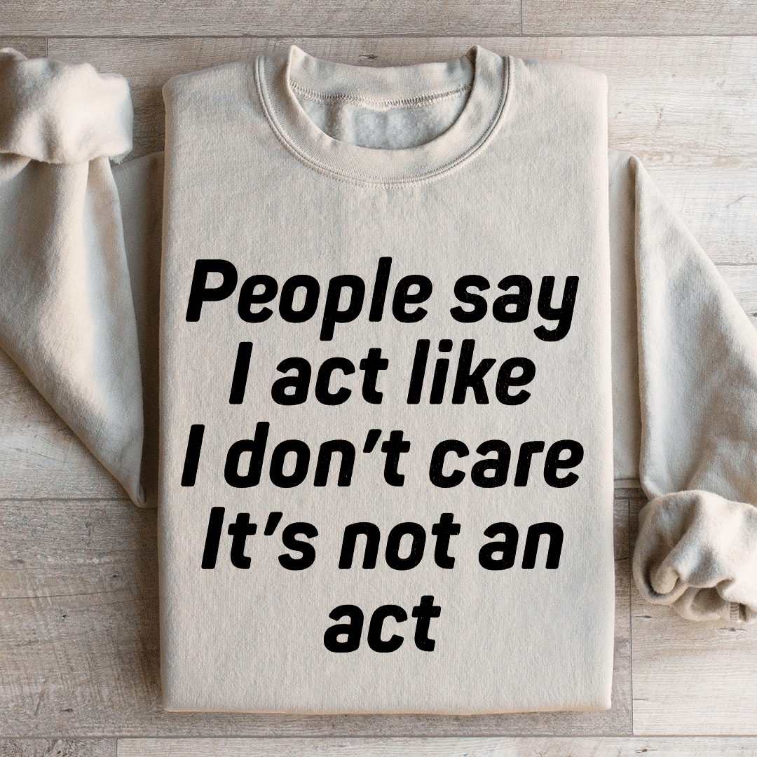 People Say I Act Like I Don't Care It's Not An Act Sweatshirt
