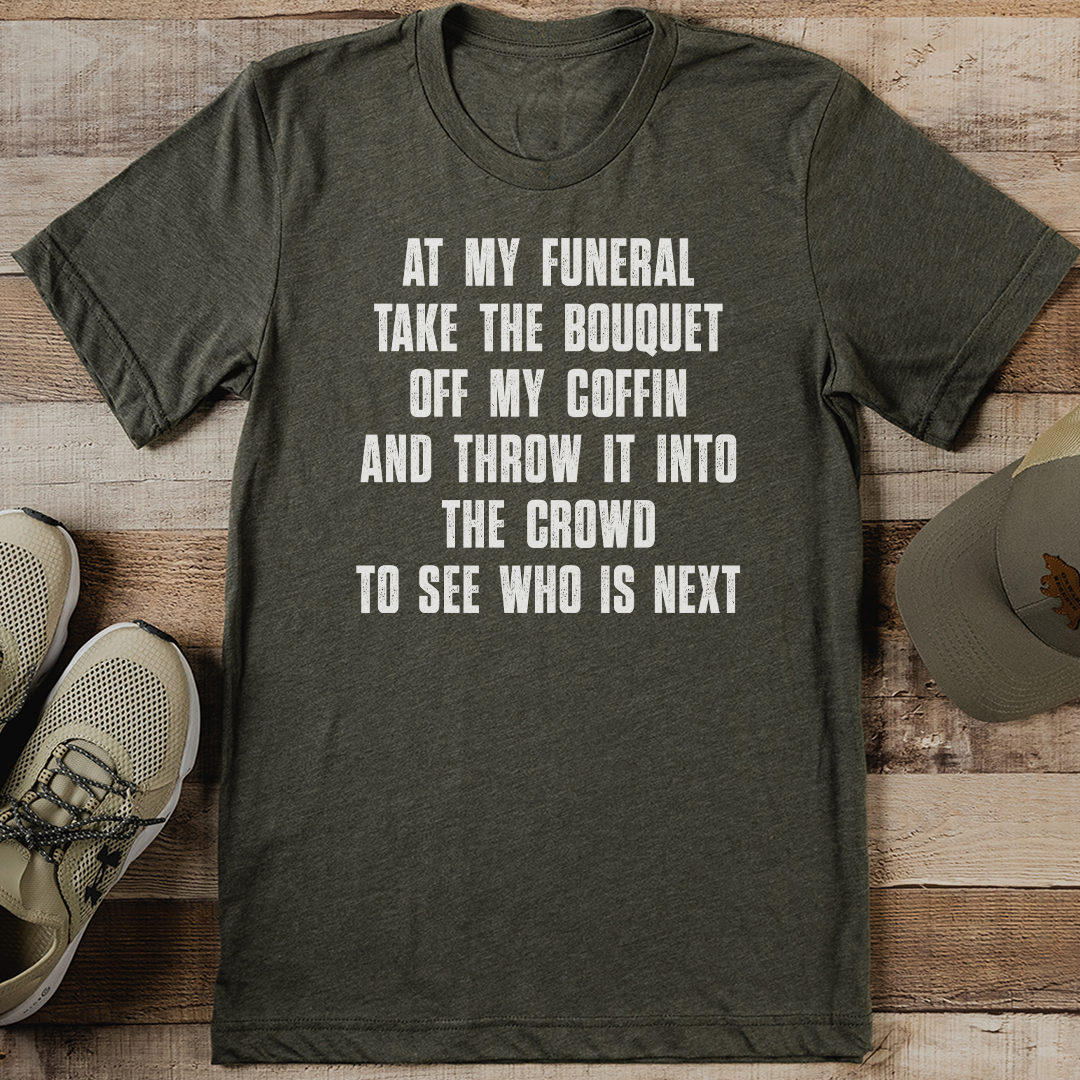 At My Funeral Take The Bouquet Off My Coffin Tee