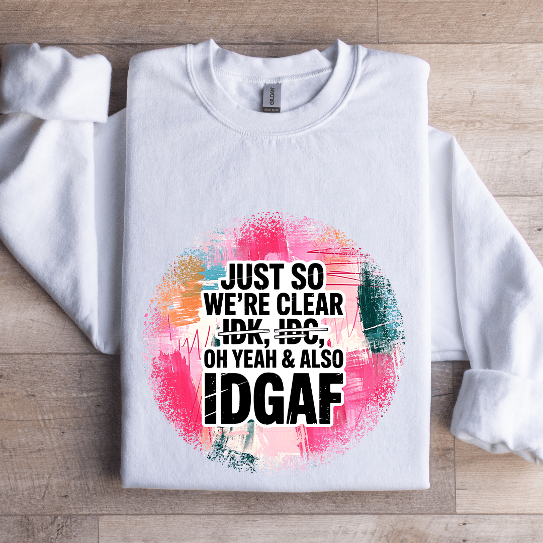 Just So We're IDK IDC Oh Yeah & Also IDGAF Sweatshirt