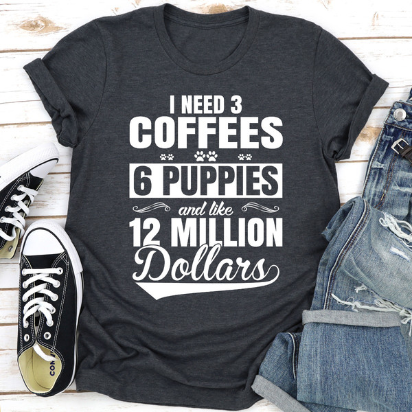 I Need 3 Coffees 6 Puppies And Like 12 Million Dollars