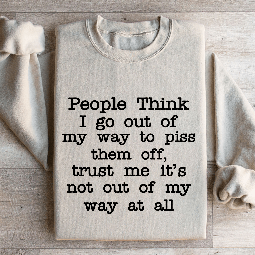 People Think I Go Out Of My Way To Piss Them Off Sweatshirt