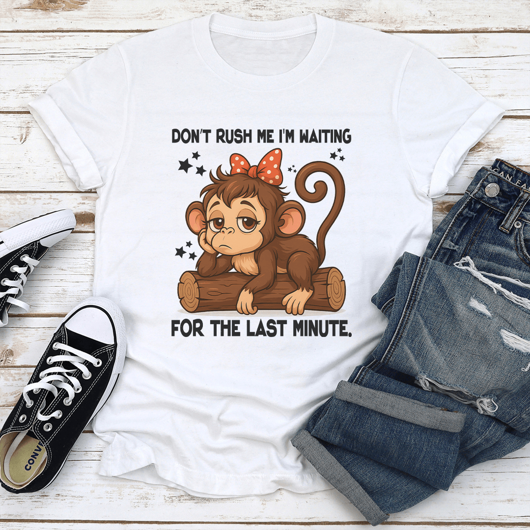 Don't Rush Me I'm Waiting For The Last Minute Tee