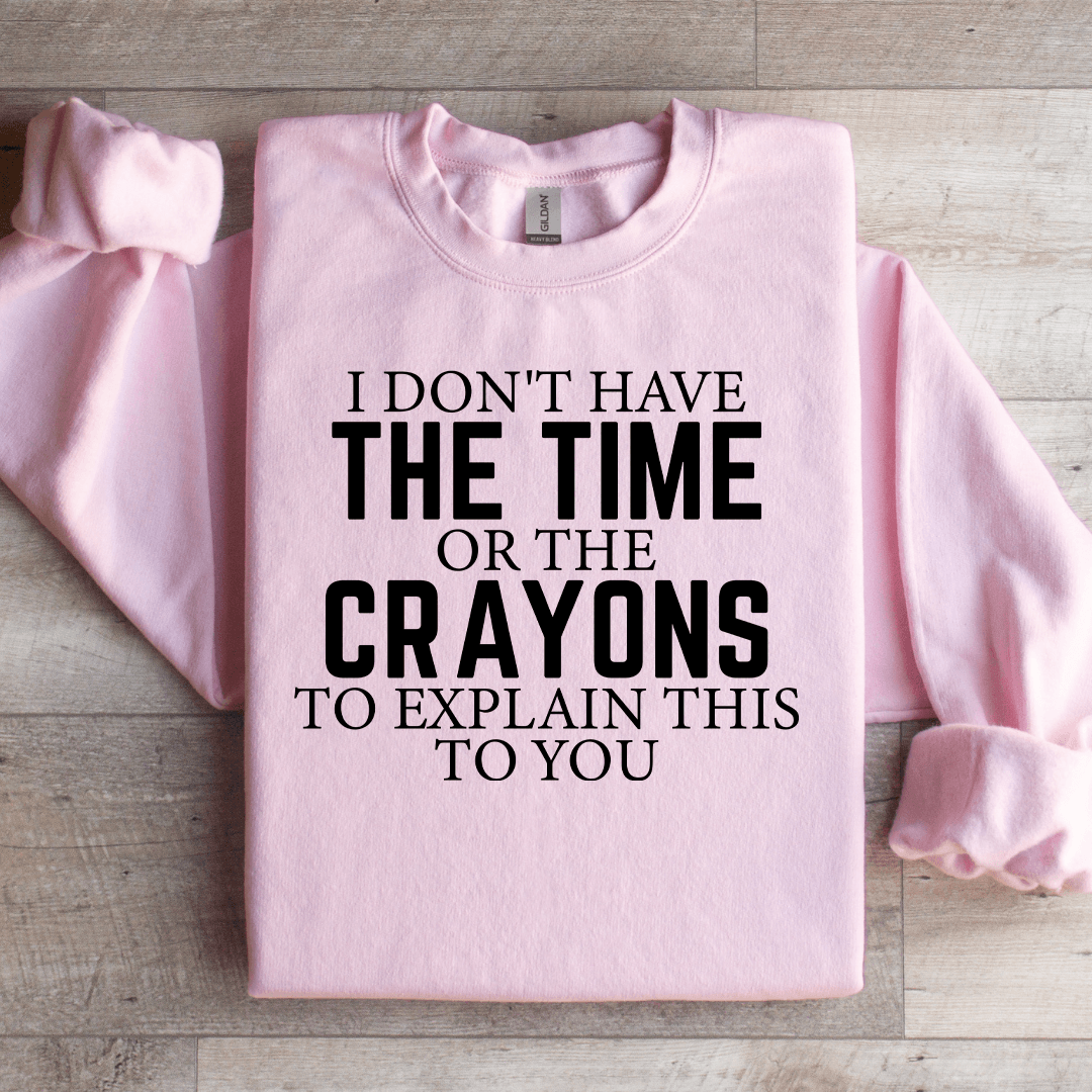 I Don't Have The Time Or The Crayons Sweatshirt