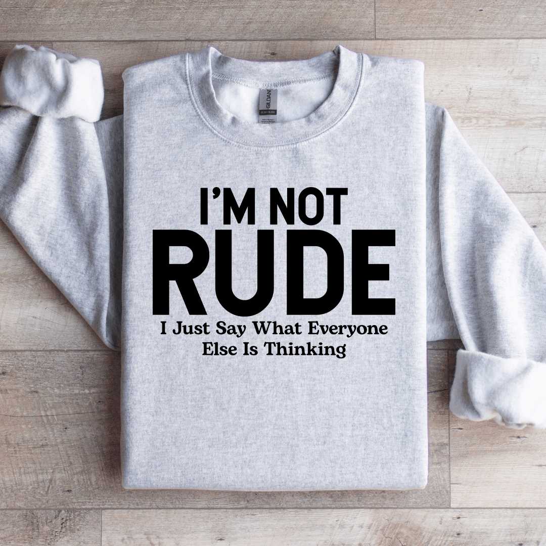 I'm Not Rude I Just Say What Everyone Else Is Thinking Sweatshirt
