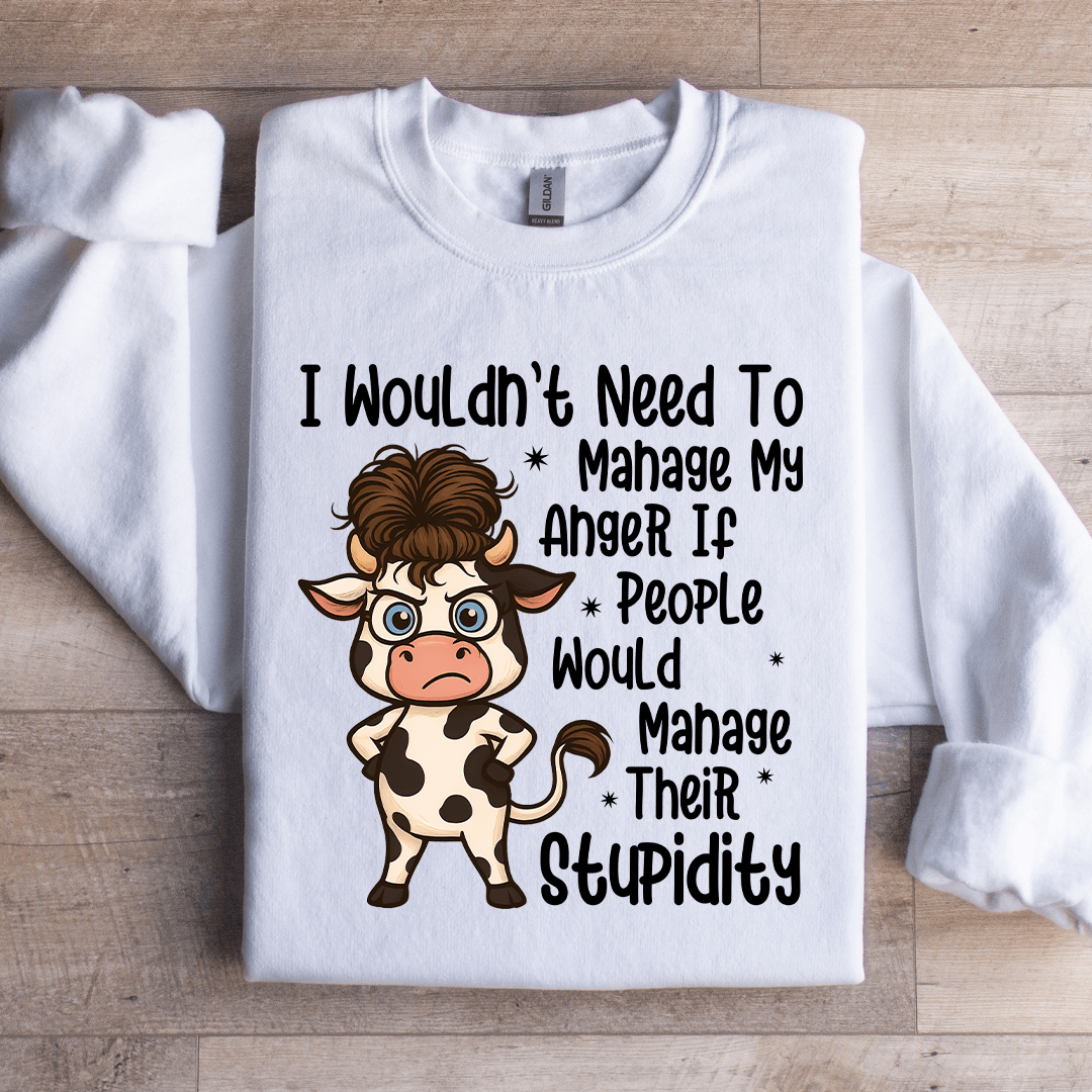 I Wouldn't Need To Manage My Anger If People Sweratshirt
