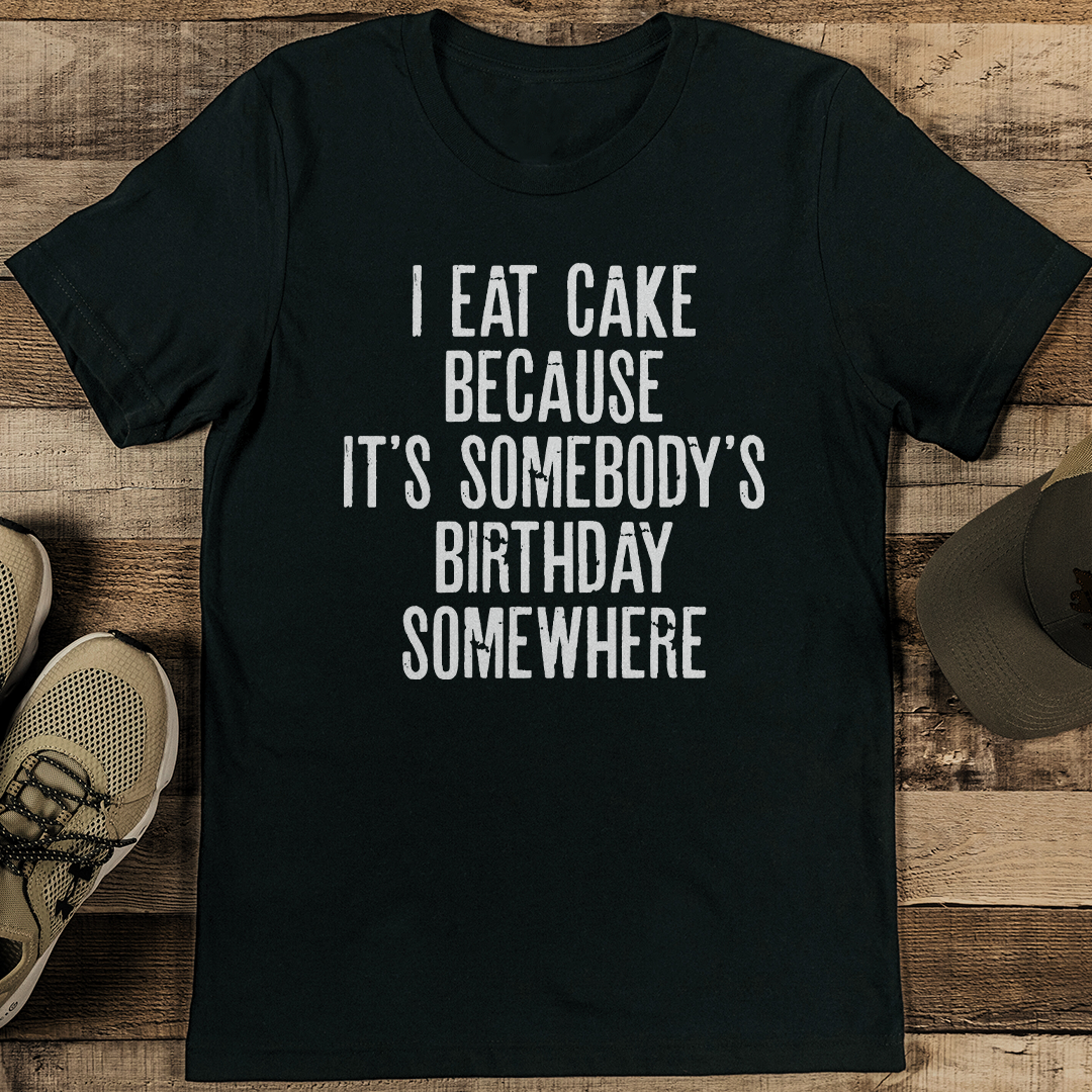 I Eat Cake Because It's Somebody's Birthday Somewhere Tee