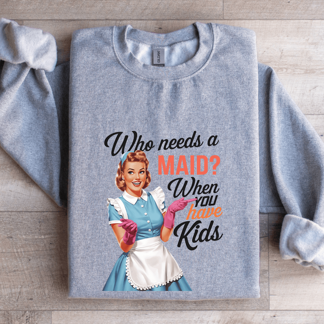 Who Needs A Maid When You Have Kids Sweatshirt