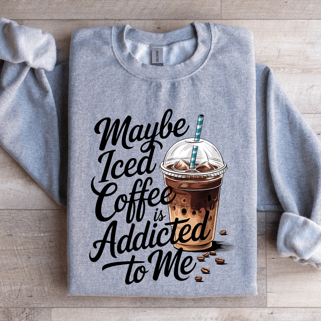 Maybe Iced Coffee Is Addicted To Me Sweatshirt
