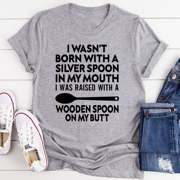 I Wasn't Born with a Silver Spoon in My Mouth T-Shirt