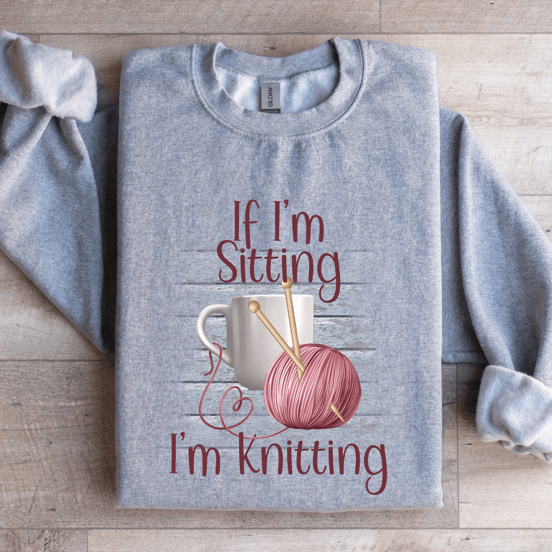 If I'm Sitting I'm Knitting Sweatshirt