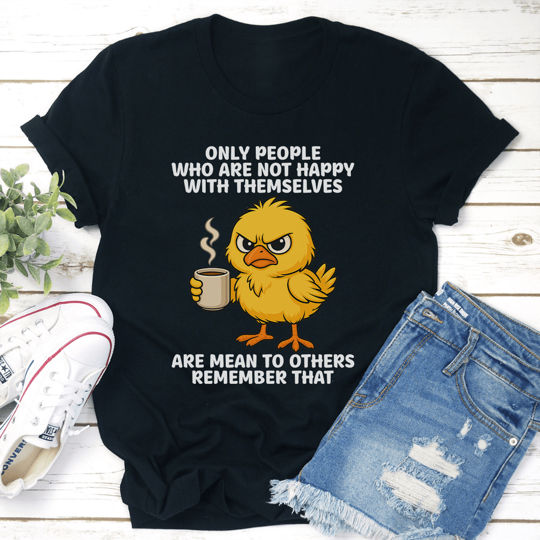 Only People Who Are Not Happy With Themselves Are Mean To Others Remember That Tee