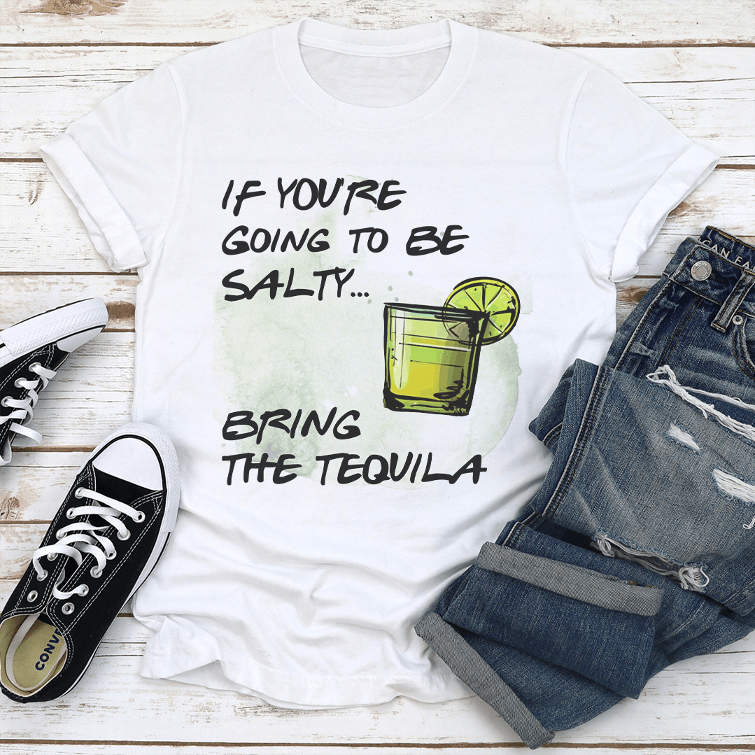 If You're Going To Be Salty Bring The Tequila Tee
