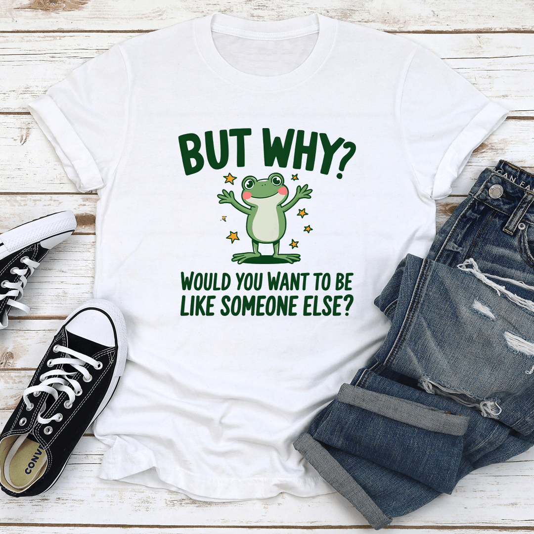 But why Would You Want To Be Like Someone Else Tee