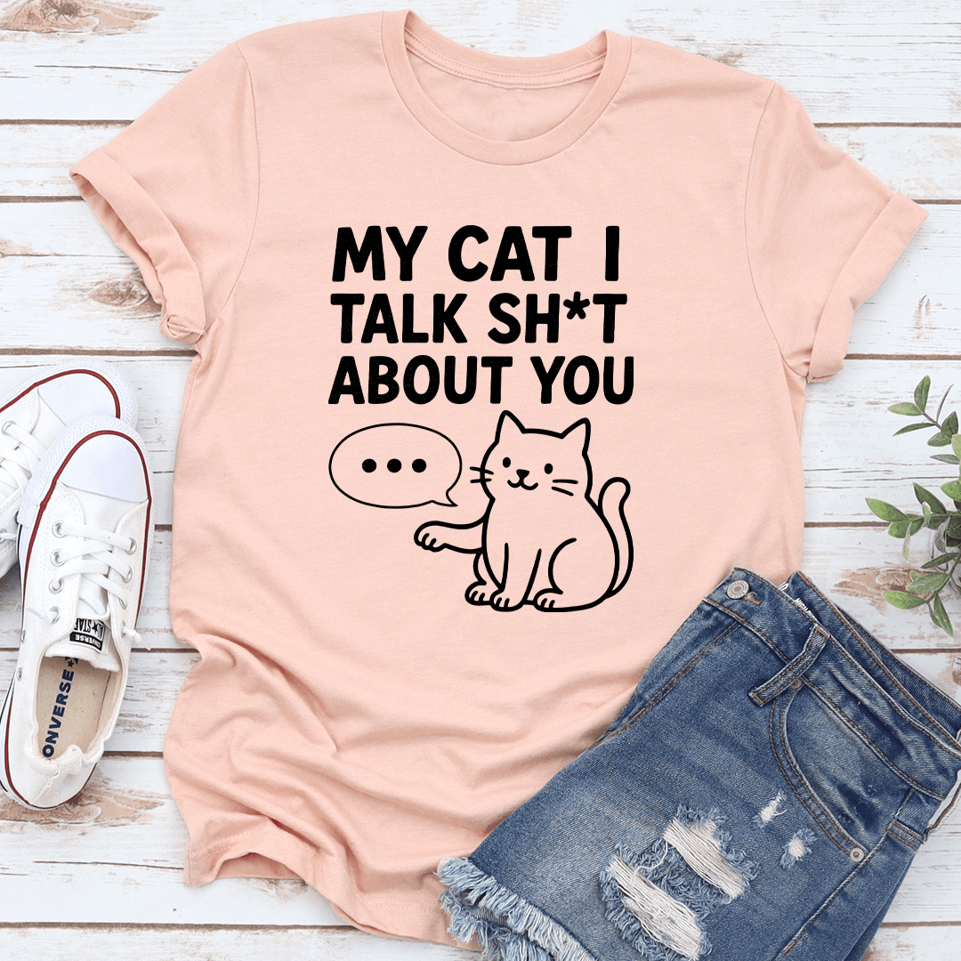 My Cat I Talk S-it About You Tee