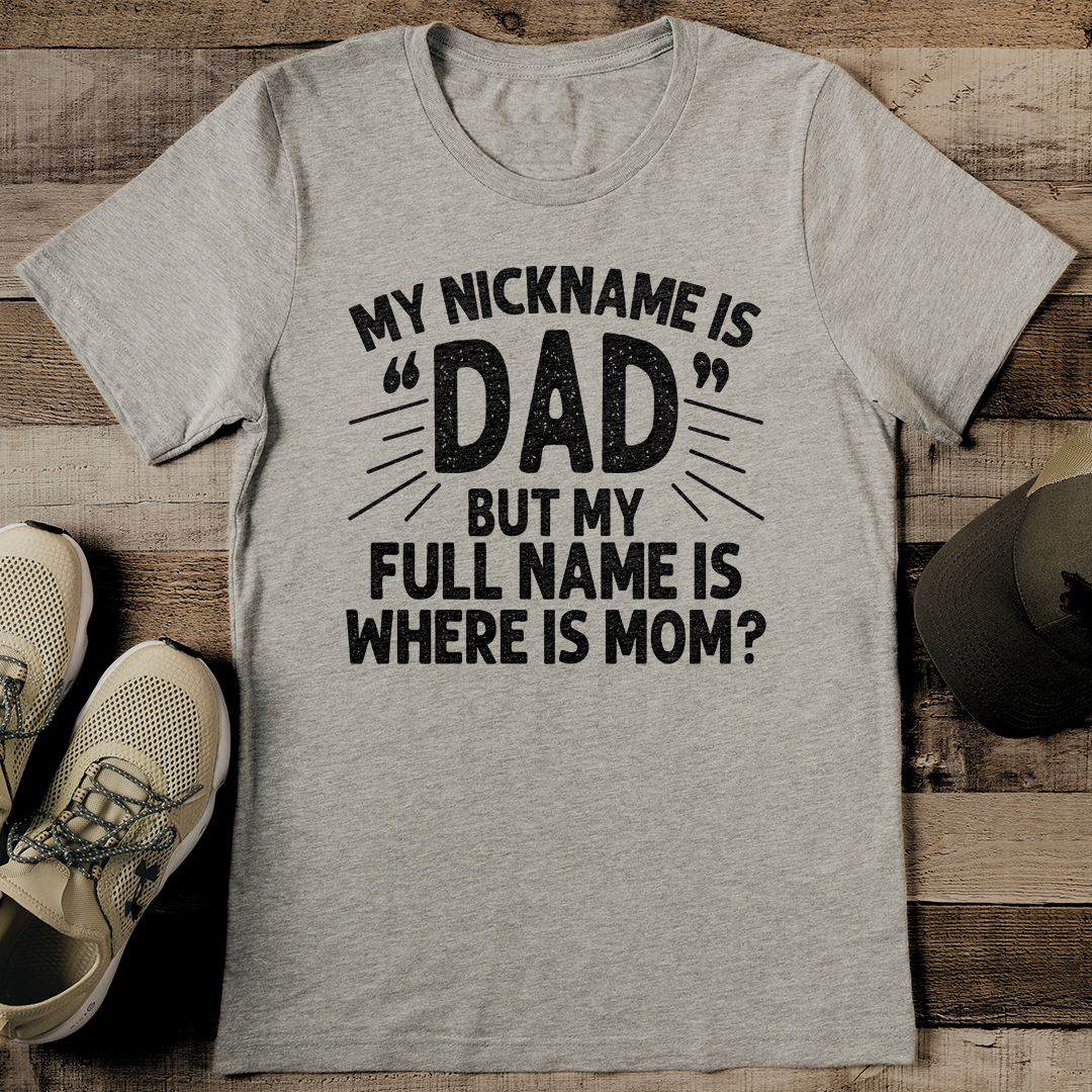 My Nickname Is Dad But My Full Name Is Where Is Mom Tee