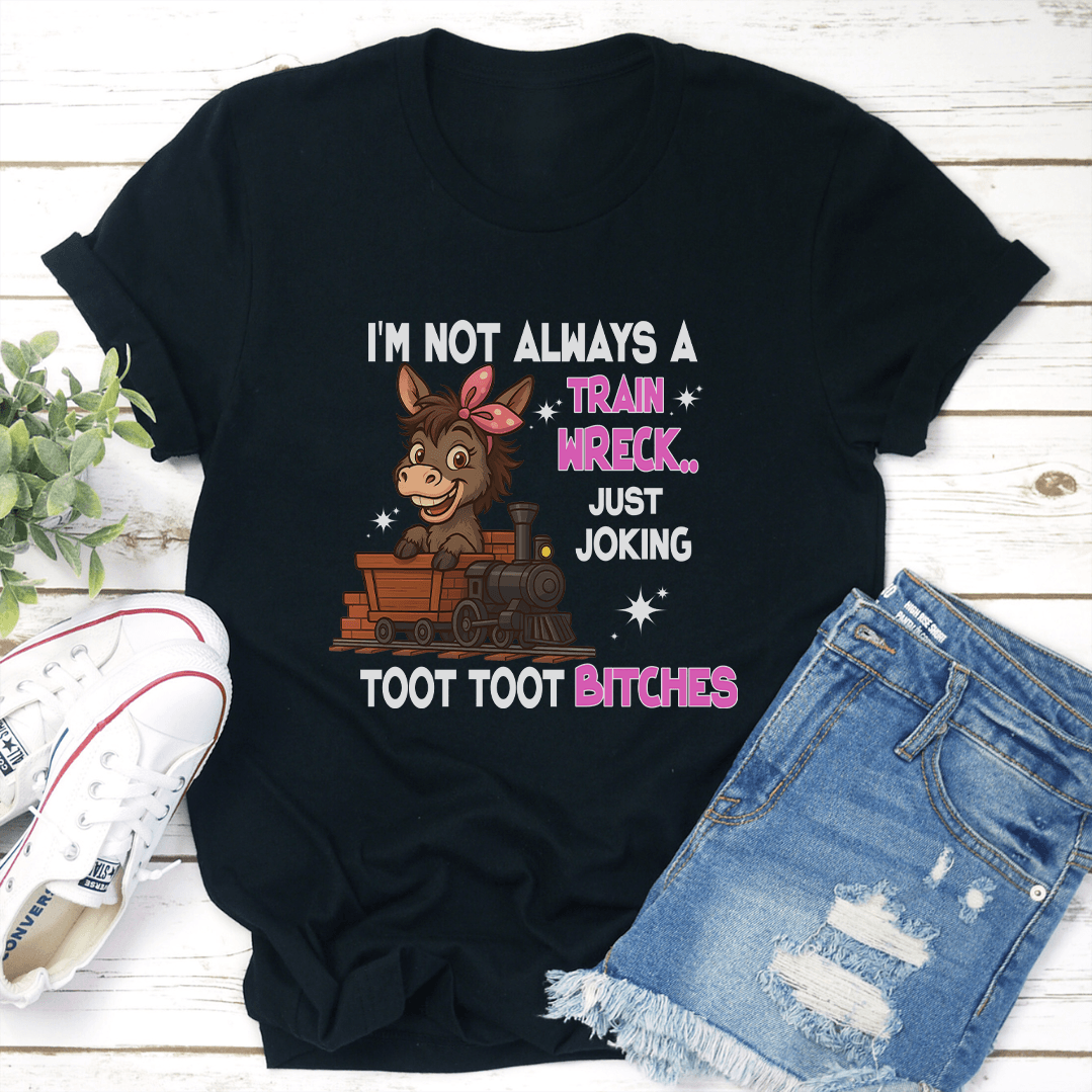 I'm Not Always A Train Wreck Just Joking Toot Toot B-tches Tee