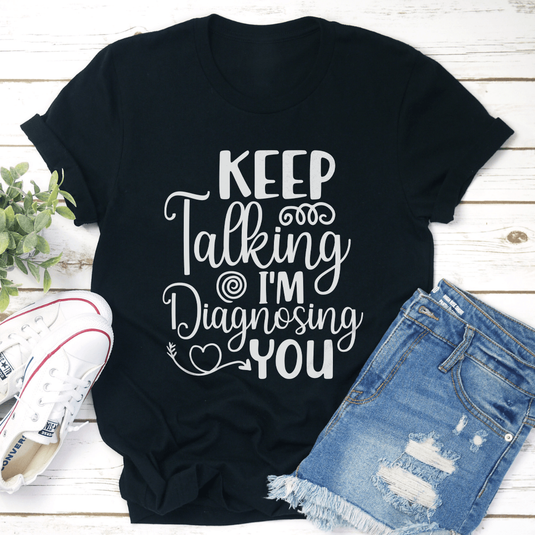 Keep Talking Im Diagnosing You Tee