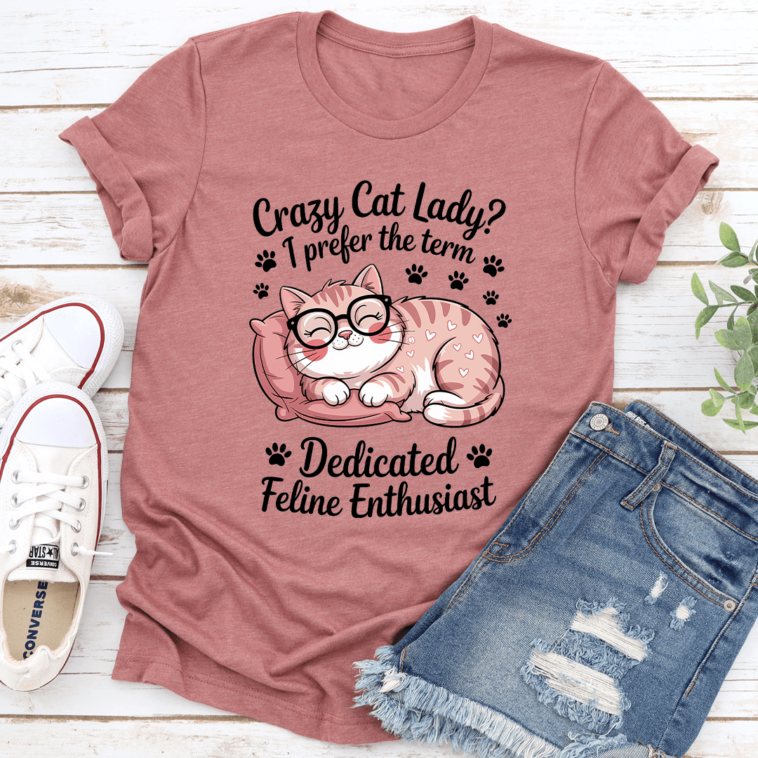 Crazy Cat Lady I Prefer The Term Dadicated Feline Enthusiast Tee