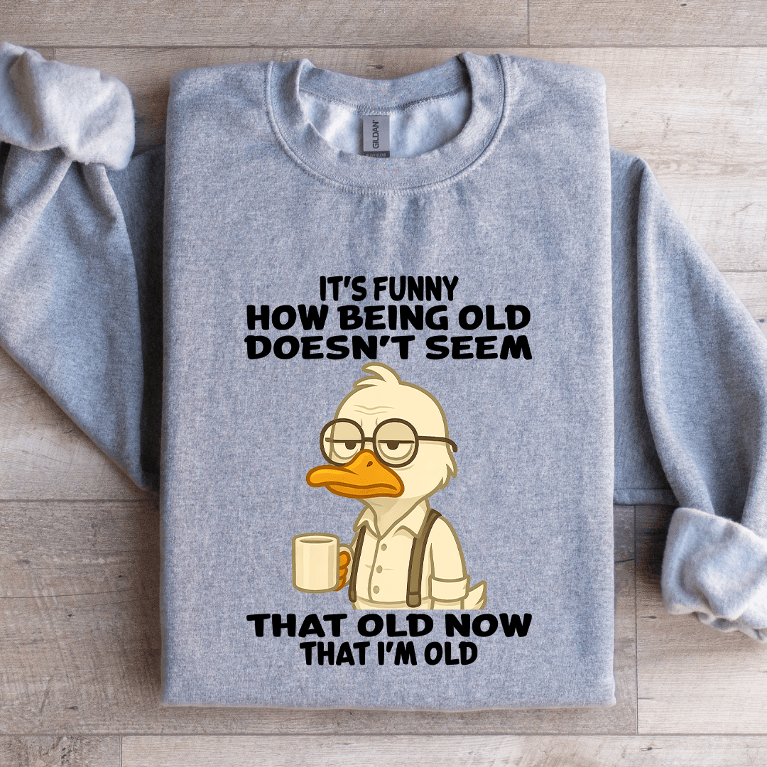 It's Funny How Being Old Doesn't Seem That Old Sweatshirt