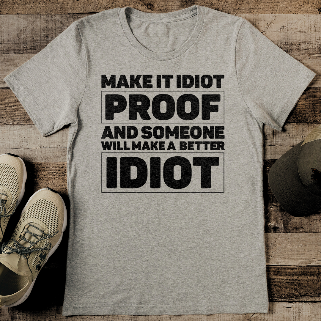 Make It Idiot Proof And Someone Will Make A Better Idiot Tee