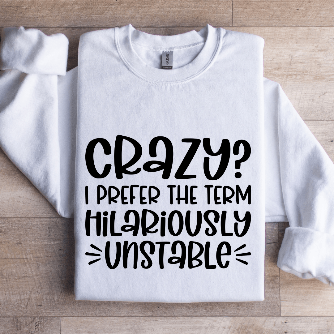 Crazy I Prefer The Term Hilariously Unstable Sweatshirt