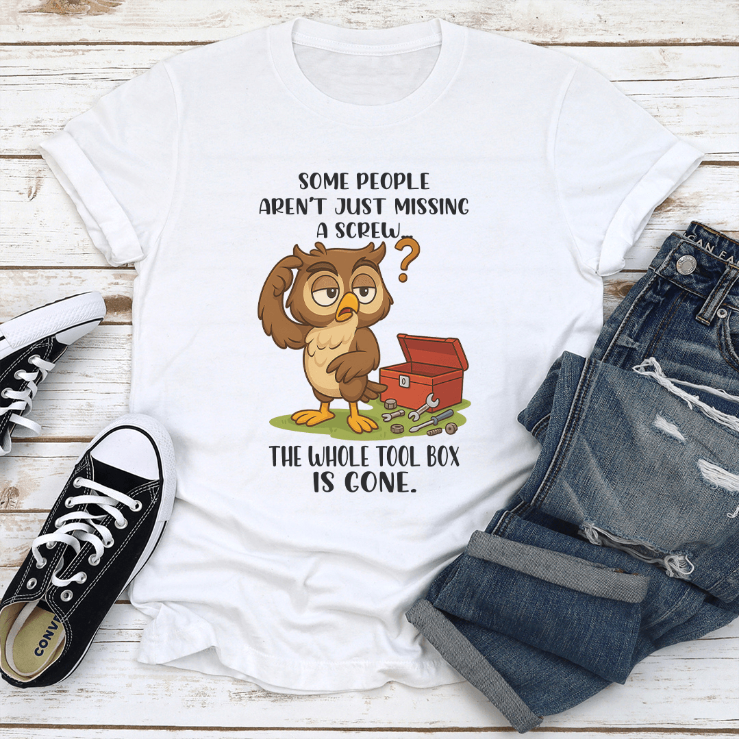 Some People Aren't Just Missing A Screw The Whole Tool Box Is Gone Tee
