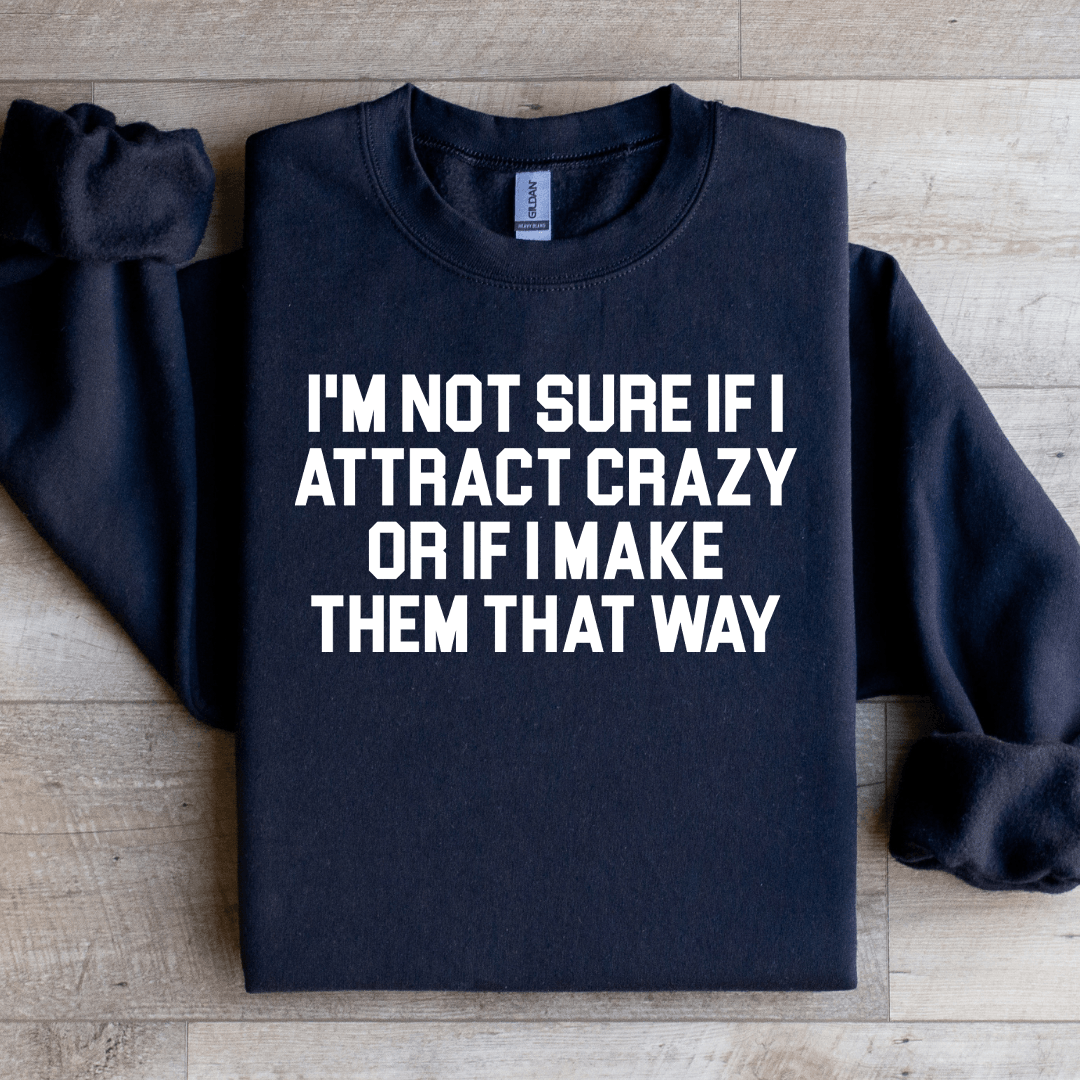 I'm Not Sure If I Attract Crazy Sweatshirt