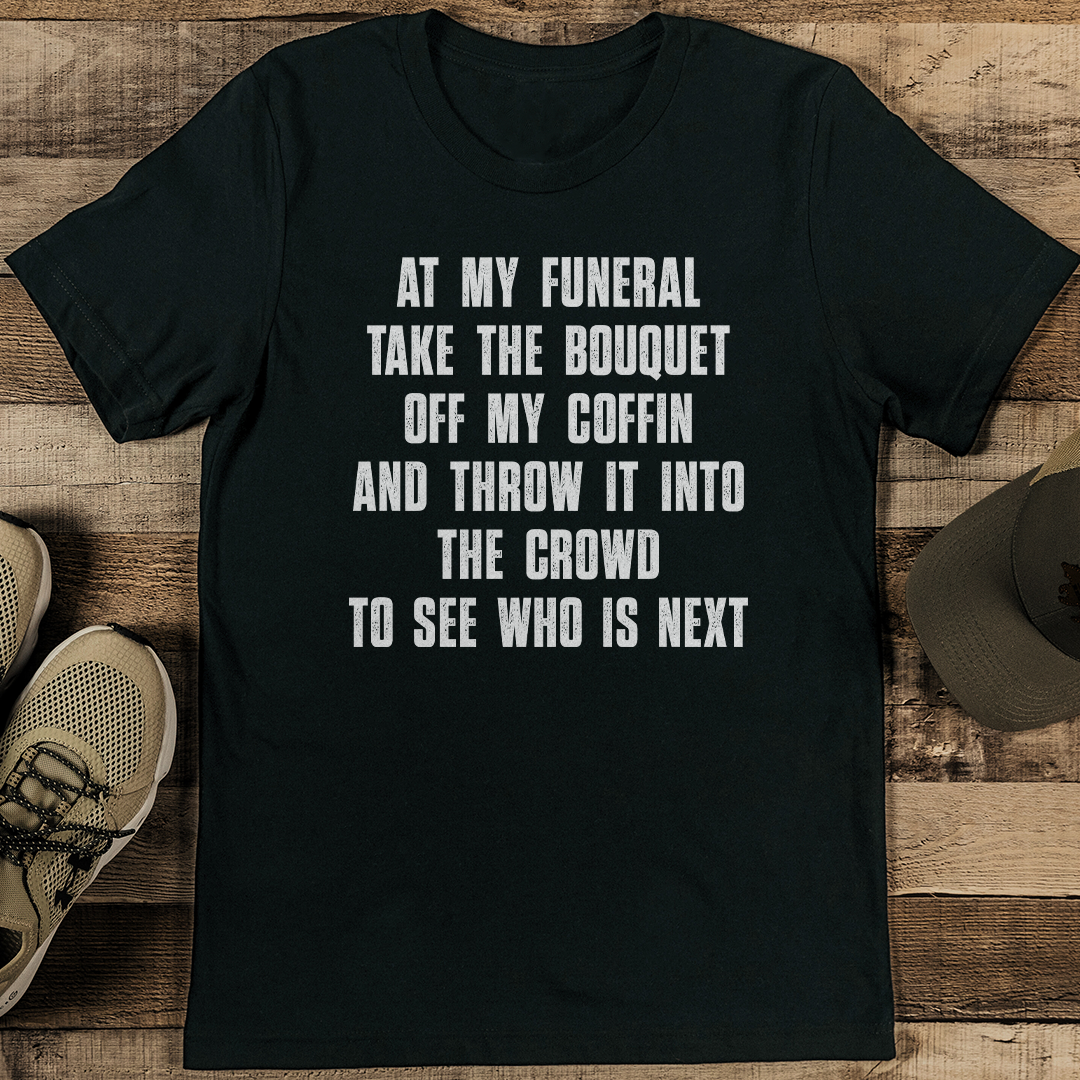 At My Funeral Take The Bouquet Off My Coffin Tee