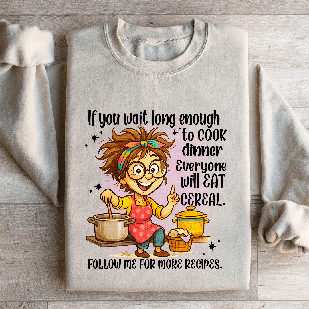 If You Wait Long Enough To Cook Dinner Everyone Sweatshirt