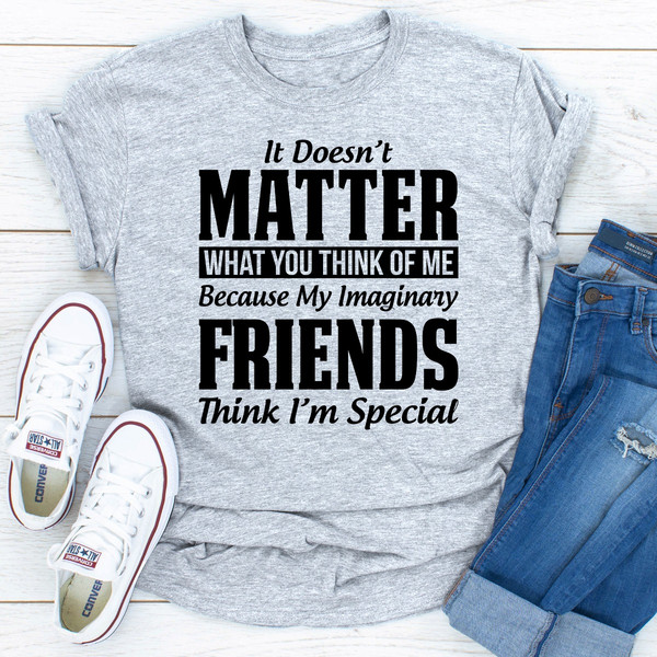 It Doesn't Matter What You Think of Me Because My Imaginary Friends Think I'm Special