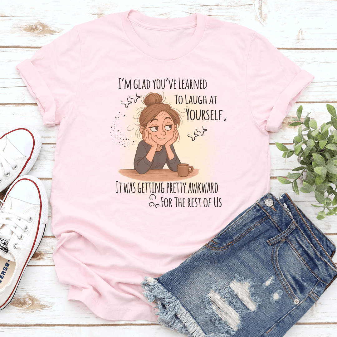 I'm Glad You've Learned To Laugh At Yourself Tee