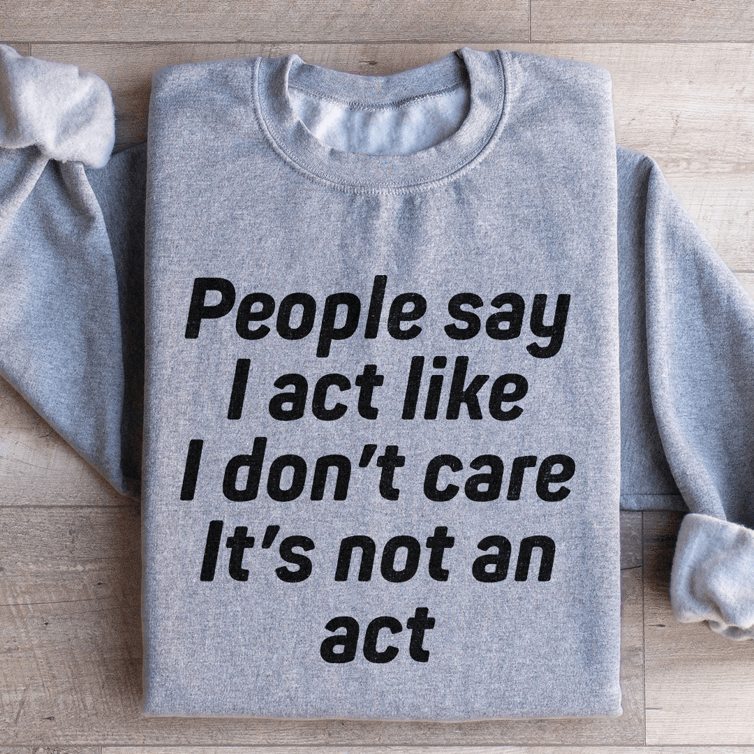 People Say I Act Like I Don't Care It's Not An Act Sweatshirt