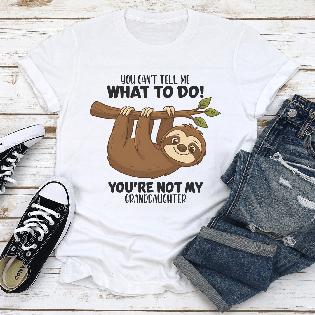 You Cant Tell Me What To Do You're Not My Granddaughter Tee