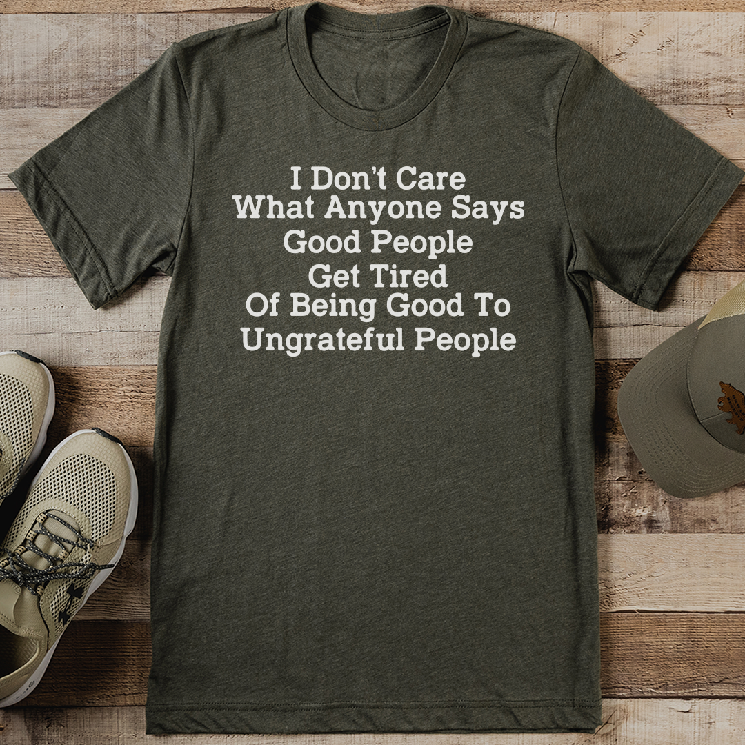 I Don’t Care What Anyone Says Good People Get Tired Tee