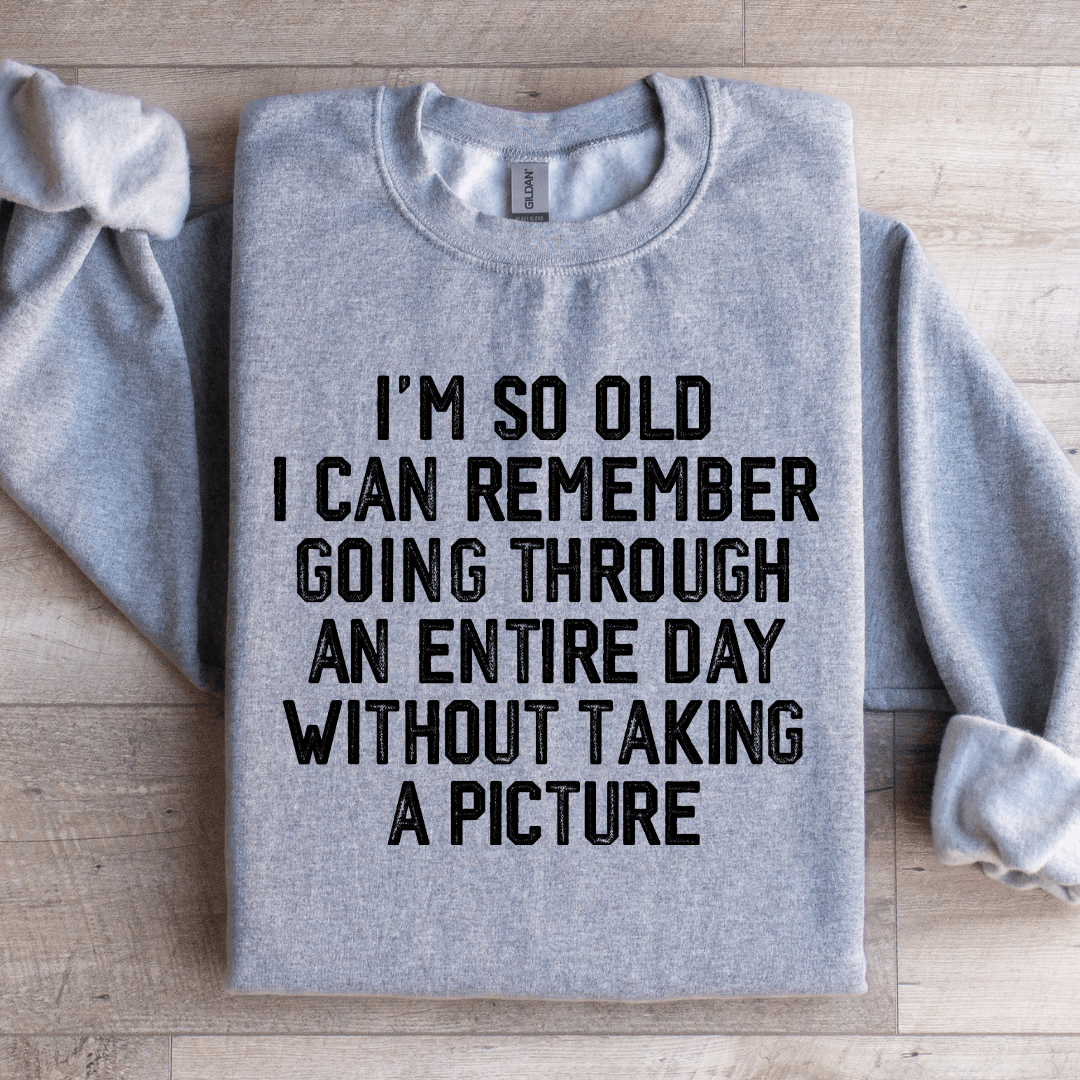 I'm So Old I Can Remember Going Through An Entire Day Sweatshirt