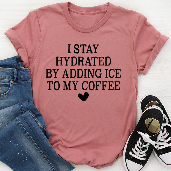 I Stay Hydrated By Adding Ice to My Coffee Tee