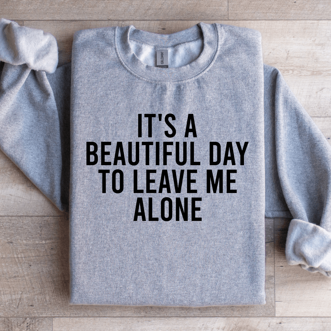 It's A Beautiful Day To Leave Me Alone Sweatshirt