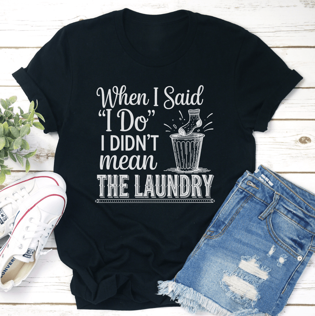 When I Said I Do I Didn't Mean The Laundry Tee
