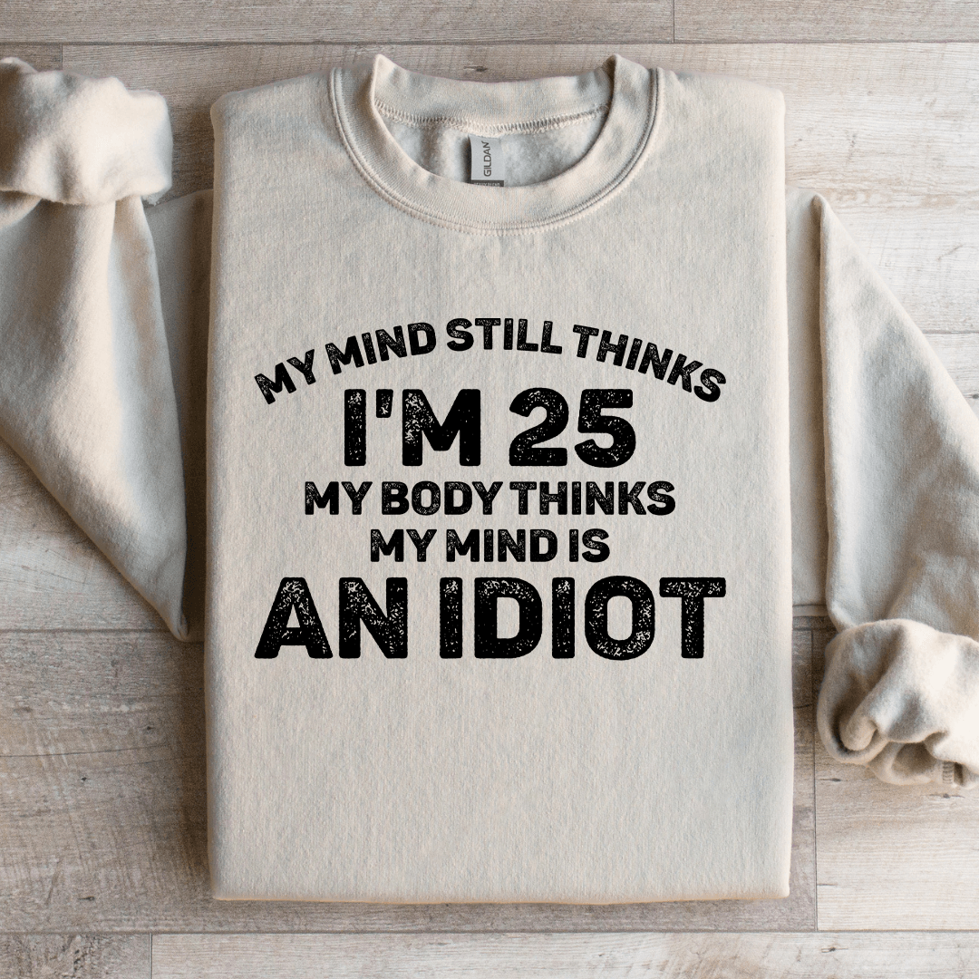 My Mind Still Thinks I'm 25 My Body Thinks Sweatshirt