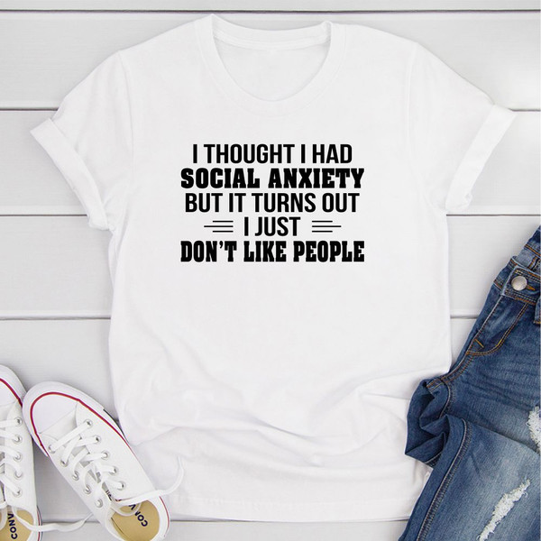 I Thought I Had Social Anxiety Turns Out I Just Don't Like People T-Shirt