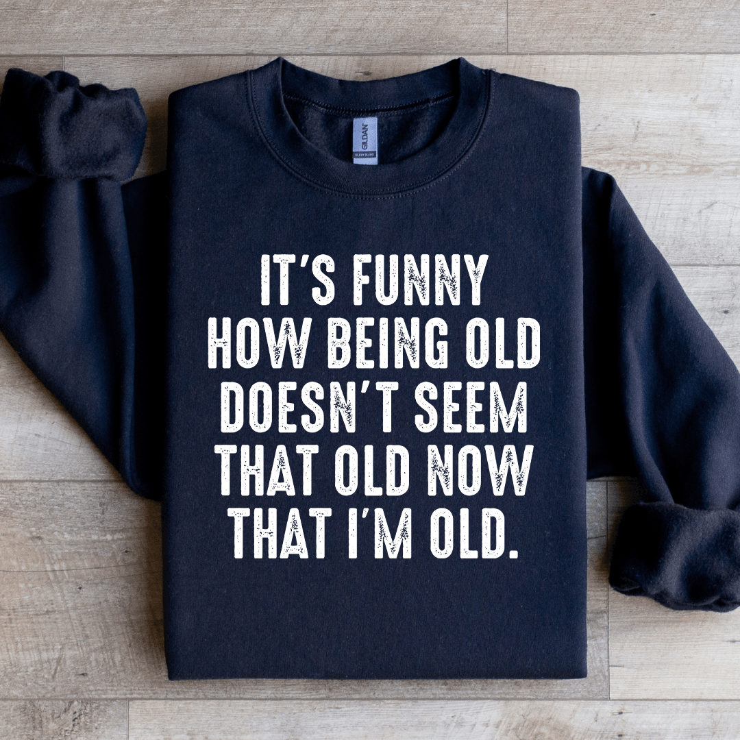It's Funny How Being Old Doesn't Seem That Old Sweatshirt
