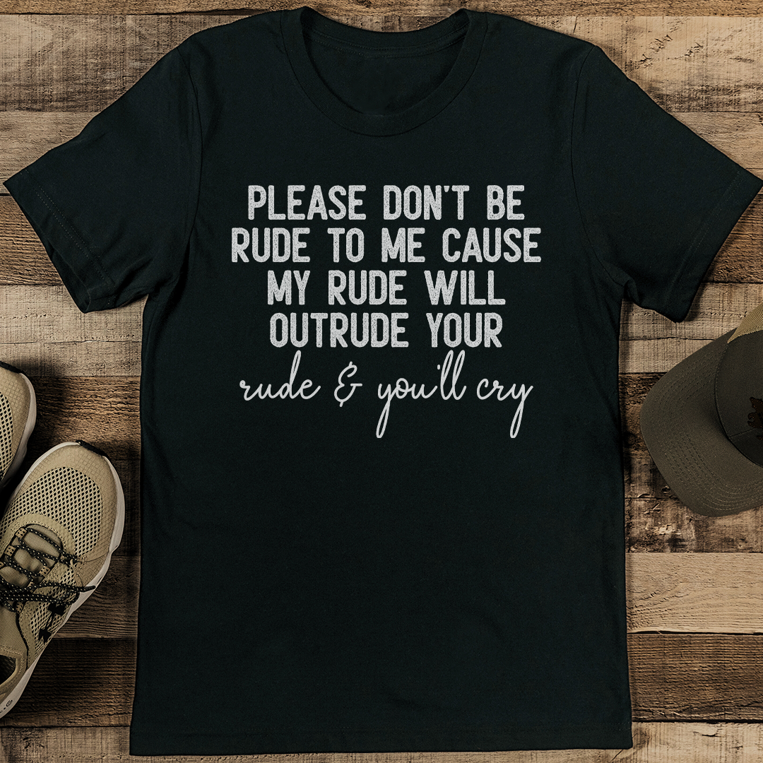 Please Don't Be Rude To Me Cause My Rude Will Outrude Tee