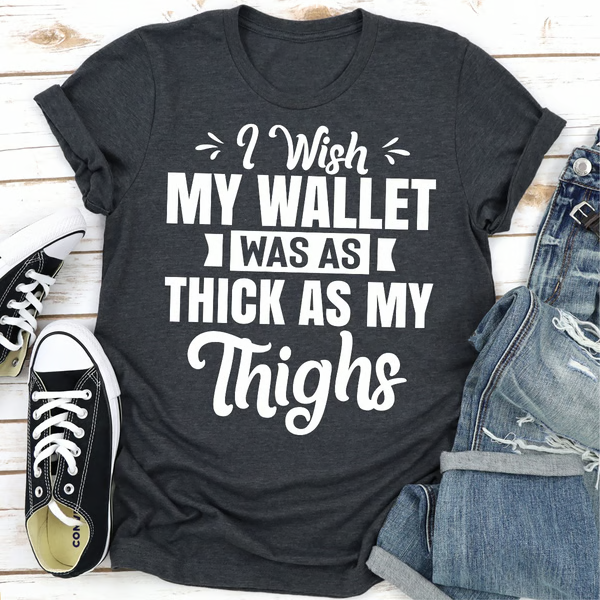 I Wish My Wallet Was As Thick As My Thighs