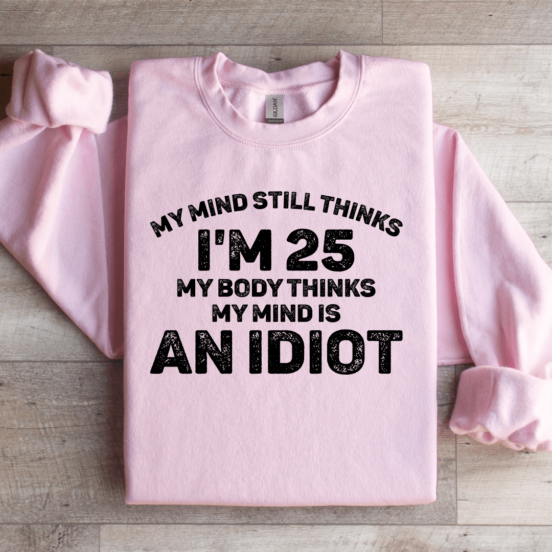 My Mind Still Thinks I'm 25 My Body Thinks Sweatshirt