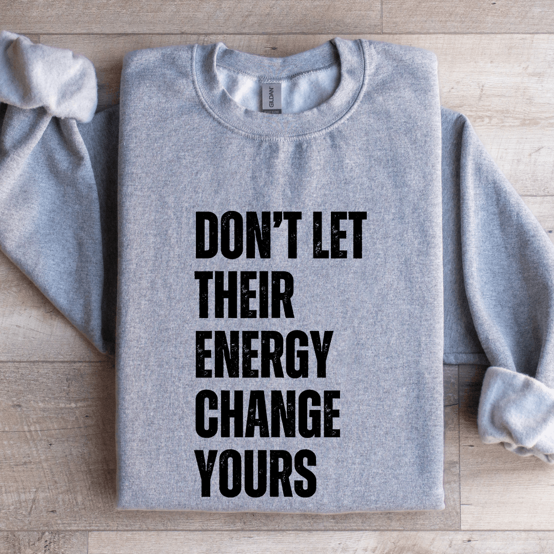 Don't Let Their Energy Change Yours Sweatshirt