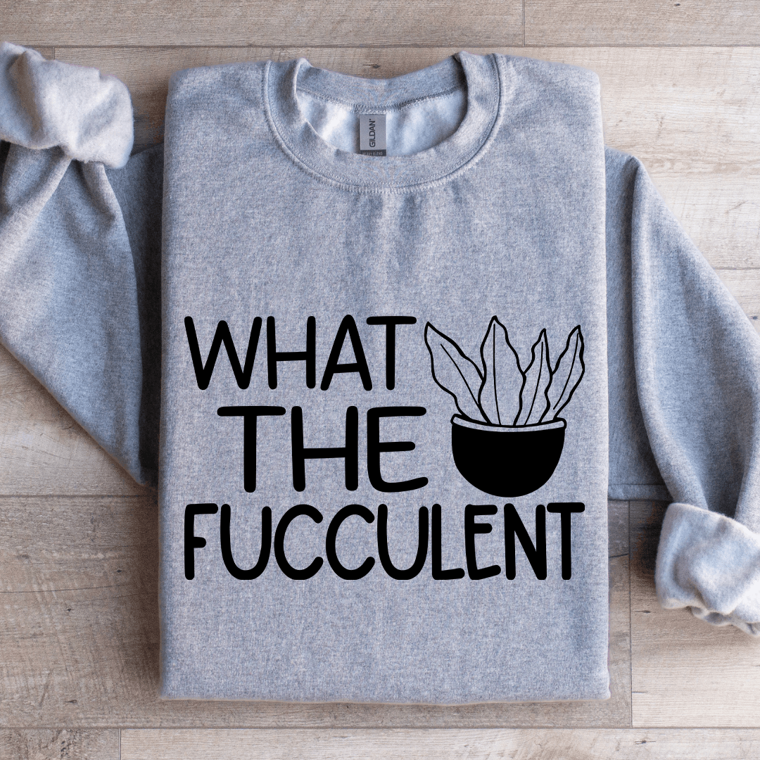 What The Fucculent Sweatshirt