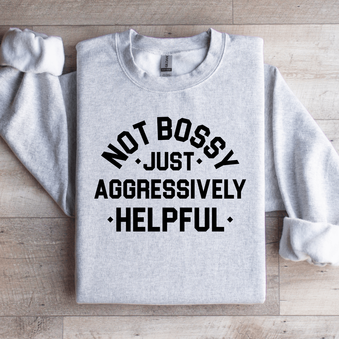 Not Bossy Just Aggressively Helpful Sweatshirt
